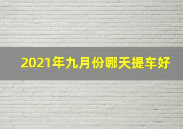 2021年九月份哪天提车好