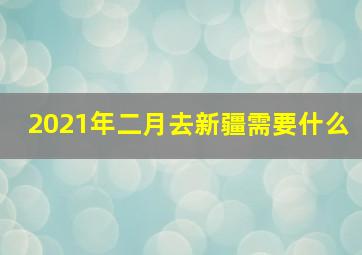 2021年二月去新疆需要什么