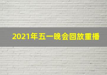 2021年五一晚会回放重播