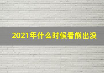 2021年什么时候看熊出没