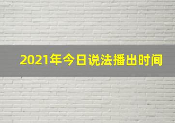 2021年今日说法播出时间