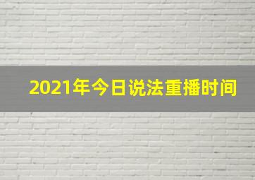 2021年今日说法重播时间