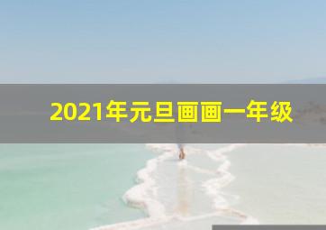 2021年元旦画画一年级