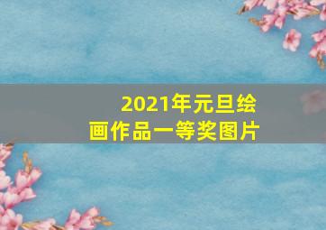 2021年元旦绘画作品一等奖图片