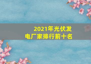 2021年光伏发电厂家排行前十名