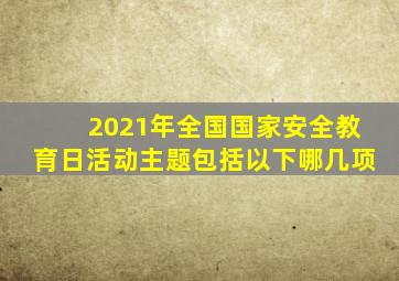 2021年全国国家安全教育日活动主题包括以下哪几项