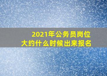 2021年公务员岗位大约什么时候出来报名