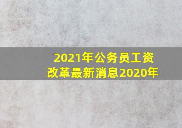 2021年公务员工资改革最新消息2020年