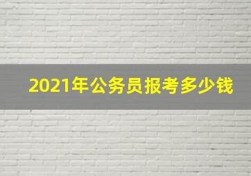 2021年公务员报考多少钱