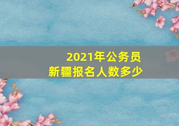 2021年公务员新疆报名人数多少