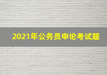 2021年公务员申论考试题