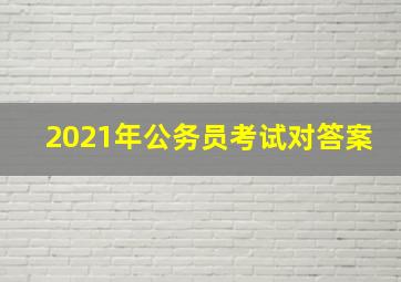 2021年公务员考试对答案