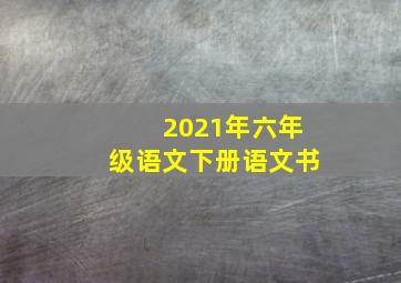 2021年六年级语文下册语文书