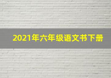 2021年六年级语文书下册