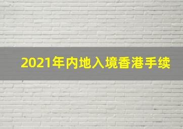 2021年内地入境香港手续