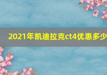 2021年凯迪拉克ct4优惠多少