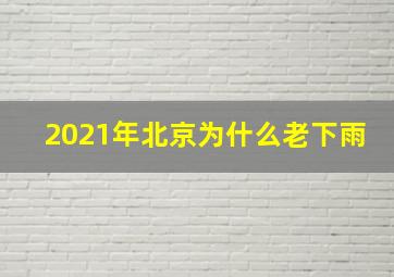 2021年北京为什么老下雨