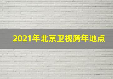 2021年北京卫视跨年地点