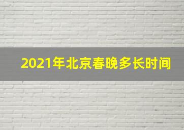 2021年北京春晚多长时间