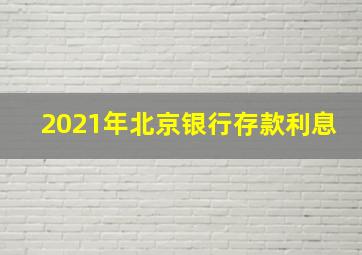 2021年北京银行存款利息