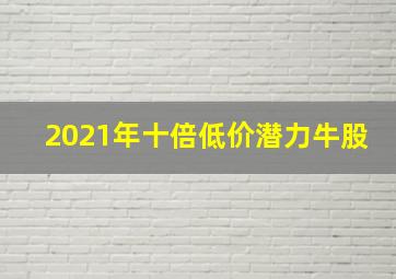 2021年十倍低价潜力牛股