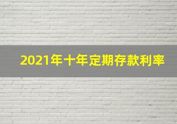 2021年十年定期存款利率