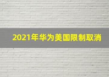 2021年华为美国限制取消