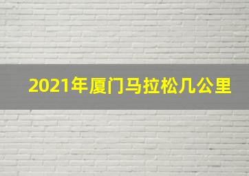 2021年厦门马拉松几公里