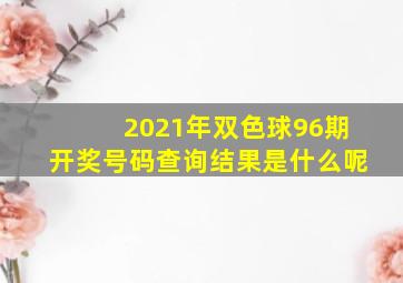 2021年双色球96期开奖号码查询结果是什么呢