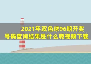 2021年双色球96期开奖号码查询结果是什么呢视频下载