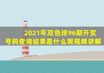 2021年双色球96期开奖号码查询结果是什么呢视频讲解