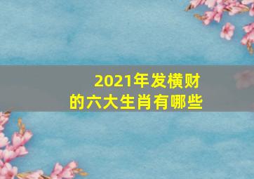 2021年发横财的六大生肖有哪些