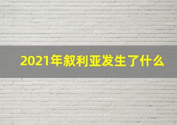 2021年叙利亚发生了什么