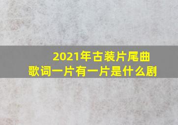 2021年古装片尾曲歌词一片有一片是什么剧