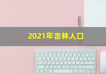 2021年吉林人口