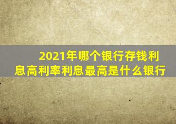 2021年哪个银行存钱利息高利率利息最高是什么银行