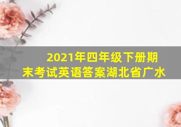 2021年四年级下册期末考试英语答案湖北省广水