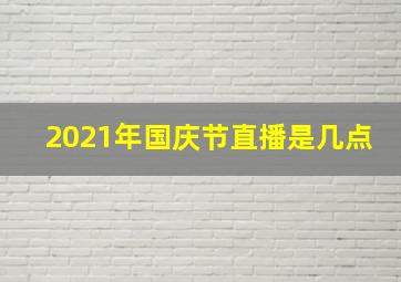 2021年国庆节直播是几点