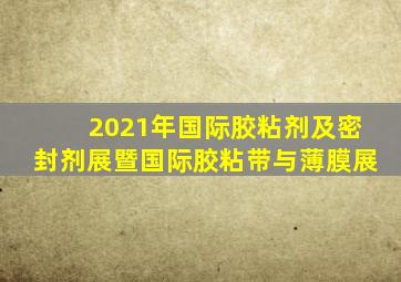 2021年国际胶粘剂及密封剂展暨国际胶粘带与薄膜展