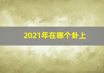 2021年在哪个卦上