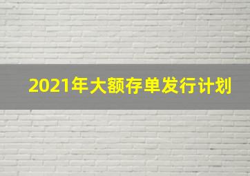 2021年大额存单发行计划