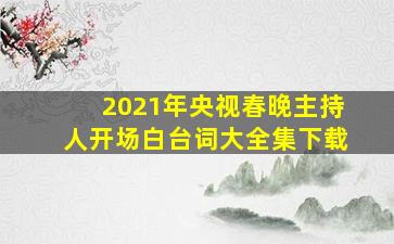 2021年央视春晚主持人开场白台词大全集下载