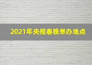 2021年央视春晚举办地点