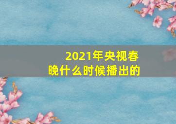 2021年央视春晚什么时候播出的