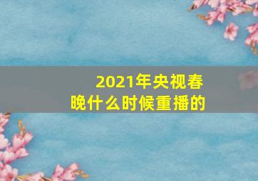 2021年央视春晚什么时候重播的