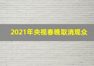 2021年央视春晚取消观众