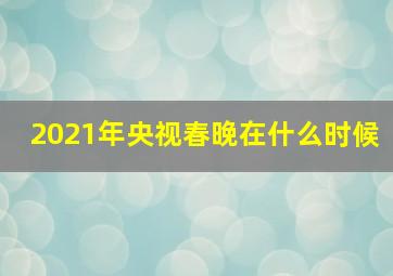 2021年央视春晚在什么时候