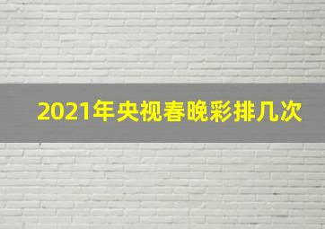 2021年央视春晚彩排几次