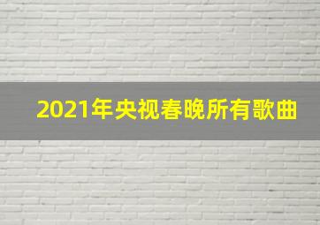 2021年央视春晚所有歌曲