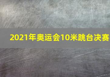 2021年奥运会10米跳台决赛